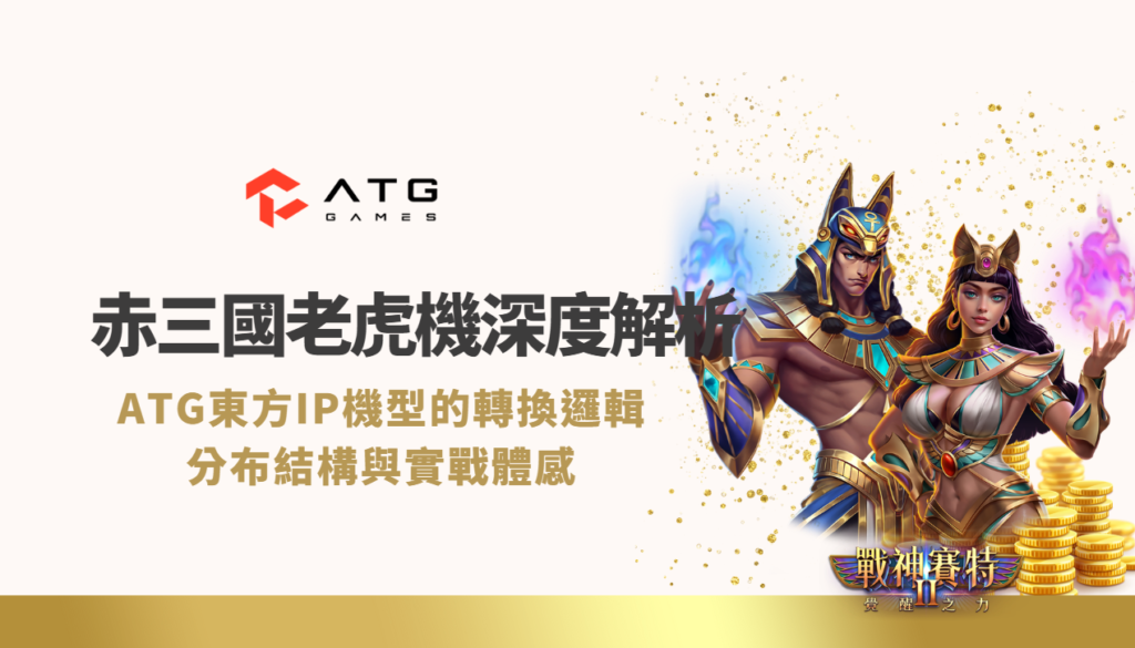 赤三國老虎機深度解析｜ATG東方IP機型的轉換邏輯、分布結構與實戰體感